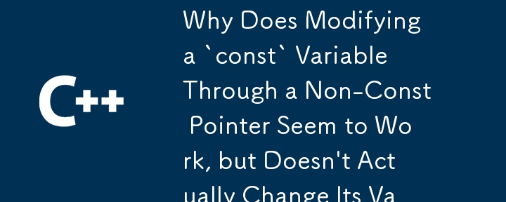 Why Does Modifying a `const` Variable Through a Non-Const Pointer Seem to Work, but Doesn\'t Actually Change Its Value? 
