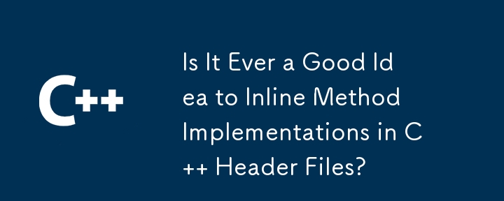 Is It Ever a Good Idea to Inline Method Implementations in C   Header Files? 
