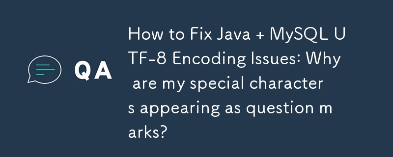 How to Fix Java   MySQL UTF-8 Encoding Issues: Why are my special characters appearing as question marks? 
