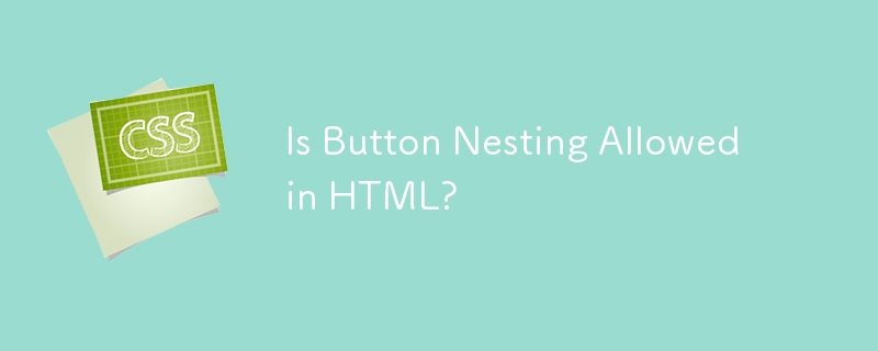 Is Button Nesting Allowed in HTML? 
