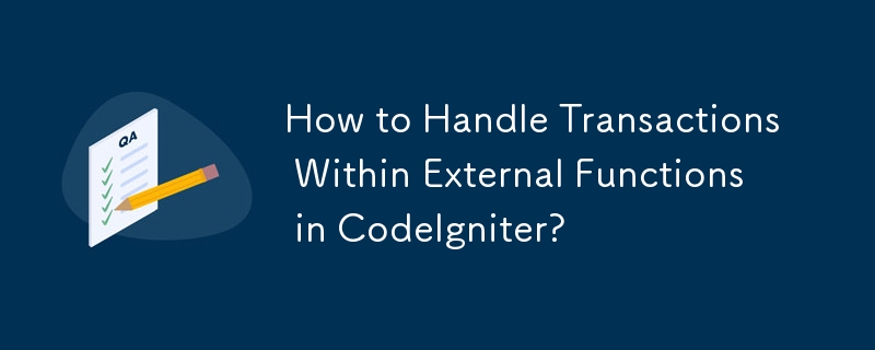 How to Handle Transactions Within External Functions in CodeIgniter? 
