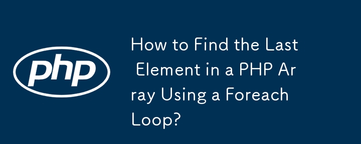 How to Find the Last Element in a PHP Array Using a Foreach Loop? 
