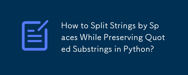 How to Split Strings by Spaces While Preserving Quoted Substrings in Python? 
