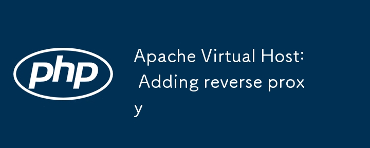 Apache Virtual Host: Adding reverse proxy