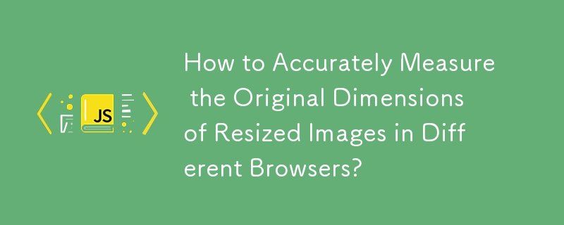 How to Accurately Measure the Original Dimensions of Resized Images in Different Browsers?