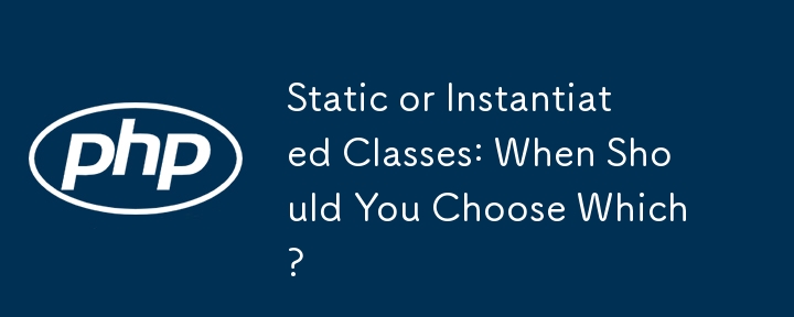 Static or Instantiated Classes: When Should You Choose Which? 
