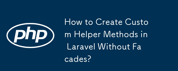 How to Create Custom Helper Methods in Laravel Without Facades? 
