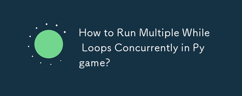 How to Run Multiple While Loops Concurrently in Pygame? 
