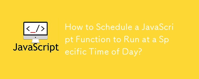 How to Schedule a JavaScript Function to Run at a Specific Time of Day? 
