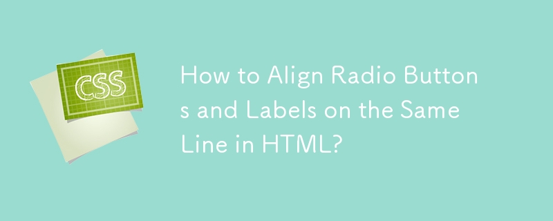 How to Align Radio Buttons and Labels on the Same Line in HTML? 
