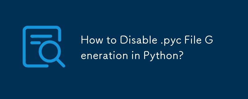 How to Disable .pyc File Generation in Python?