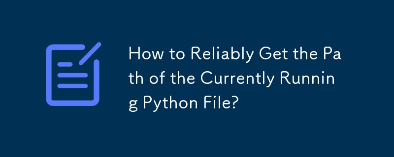 How to Reliably Get the Path of the Currently Running Python File? 
