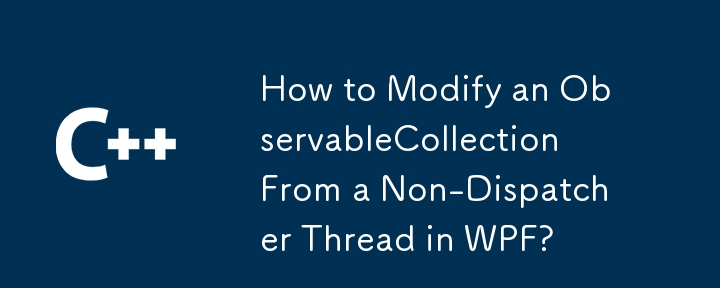 How to Modify an ObservableCollection From a Non-Dispatcher Thread in WPF? 
