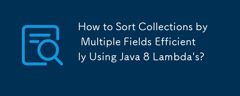 How to Sort Collections by Multiple Fields Efficiently Using Java 8 Lambda\'s? 
