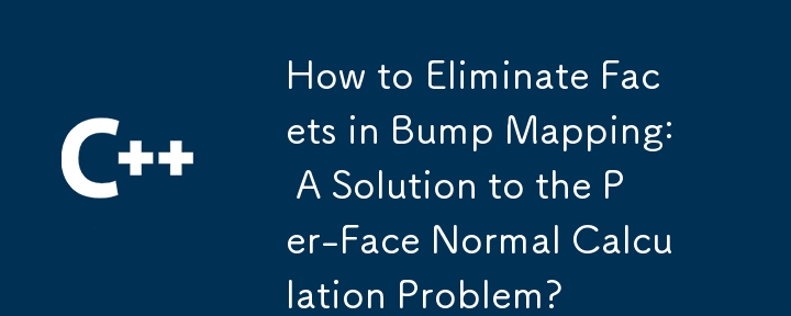 How to Eliminate Facets in Bump Mapping: A Solution to the Per-Face Normal Calculation Problem? 
