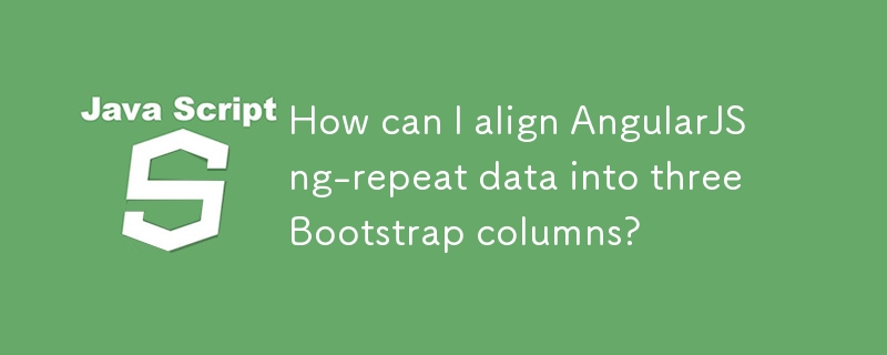 How can I align AngularJS ng-repeat data into three Bootstrap columns? 
