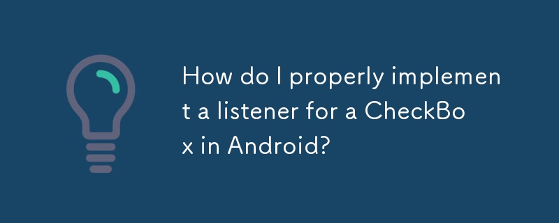 How do I properly implement a listener for a CheckBox in Android? 
