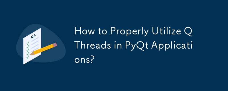 How to Properly Utilize QThreads in PyQt Applications?