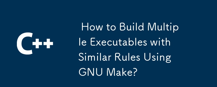  How to Build Multiple Executables with Similar Rules Using GNU Make? 
