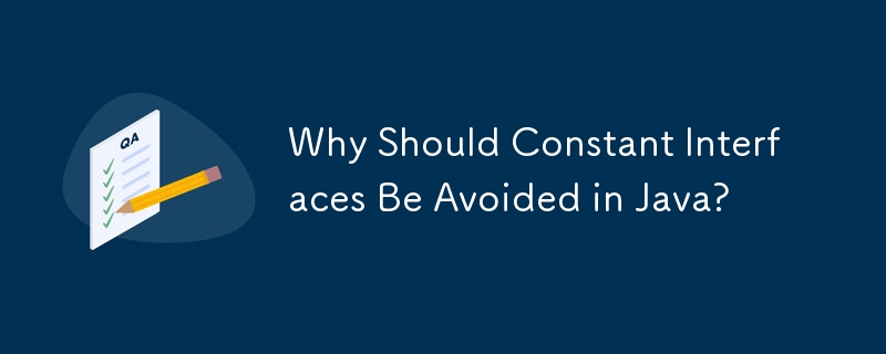 Why Should Constant Interfaces Be Avoided in Java? 
