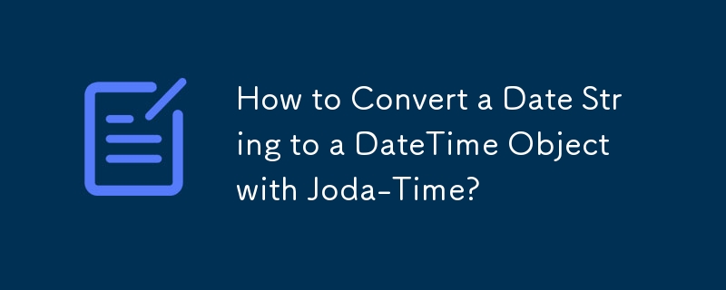 How to Convert a Date String to a DateTime Object with Joda-Time? 
