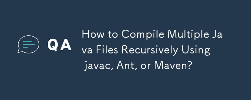 How to Compile Multiple Java Files Recursively Using javac, Ant, or Maven? 
