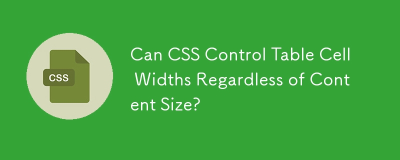 Can CSS Control Table Cell Widths Regardless of Content Size? 
