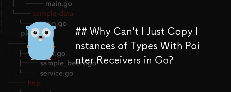 ## Why Can\'t I Just Copy Instances of Types With Pointer Receivers in Go? 
