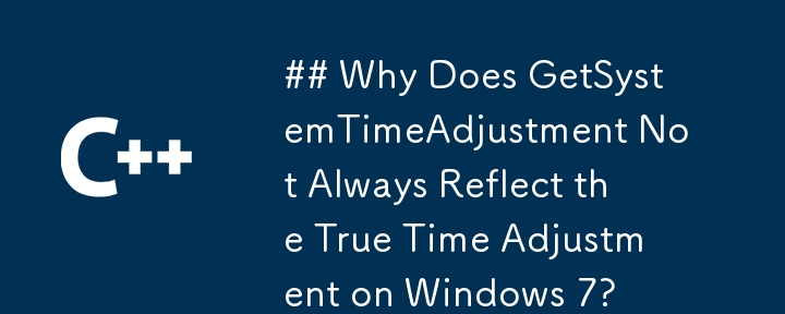 ## Why Does GetSystemTimeAdjustment Not Always Reflect the True Time Adjustment on Windows 7? 
