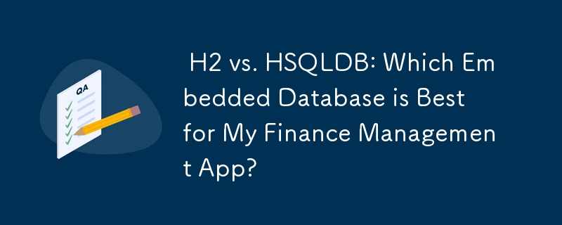  H2 vs. HSQLDB: Which Embedded Database is Best for My Finance Management App? 
