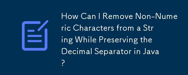 How Can I Remove Non-Numeric Characters from a String While Preserving the Decimal Separator in Java? 
