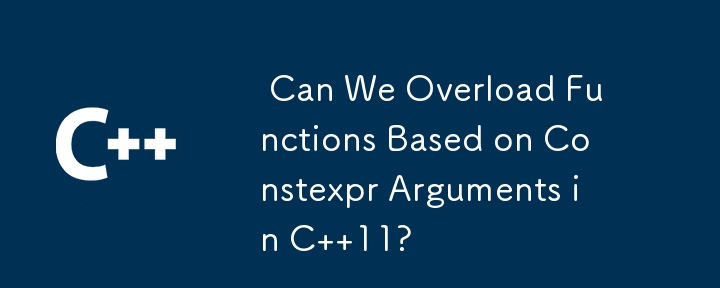  Can We Overload Functions Based on Constexpr Arguments in C  11? 
