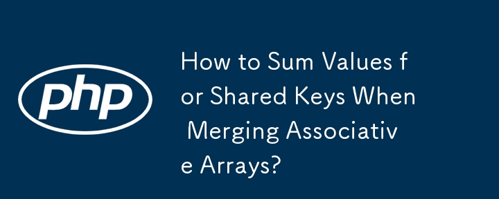 How to Sum Values for Shared Keys When Merging Associative Arrays? 
