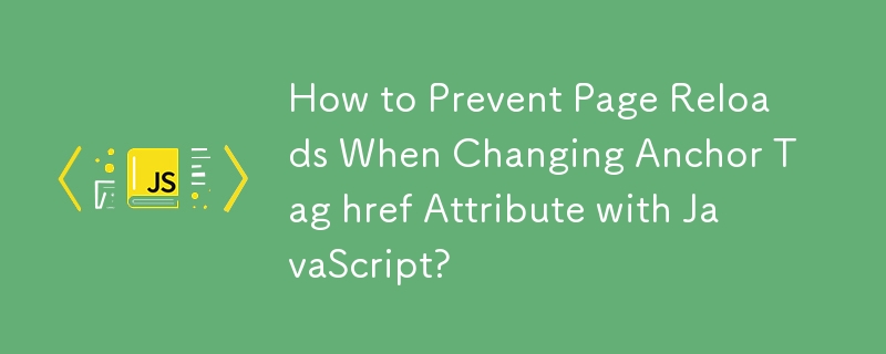 How to Prevent Page Reloads When Changing Anchor Tag href Attribute with JavaScript? 
