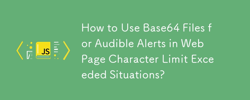 How to Use Base64 Files for Audible Alerts in Web Page Character Limit Exceeded Situations?