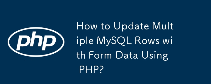 How to Update Multiple MySQL Rows with Form Data Using PHP? 
