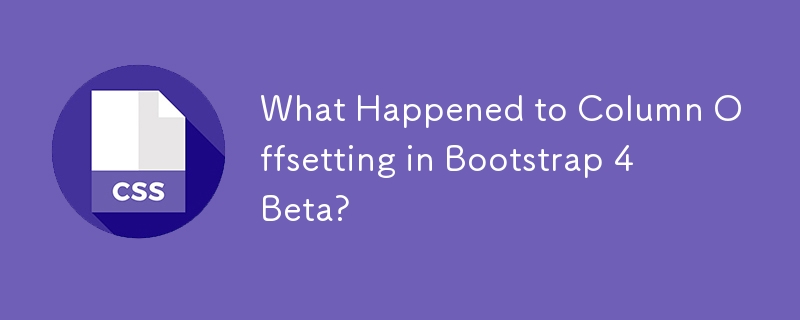 What Happened to Column Offsetting in Bootstrap 4 Beta? 
