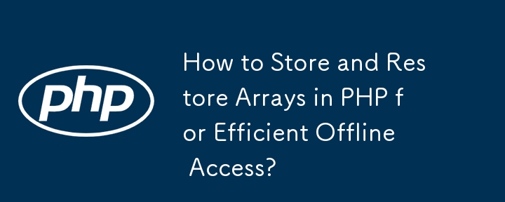 How to Store and Restore Arrays in PHP for Efficient Offline Access?