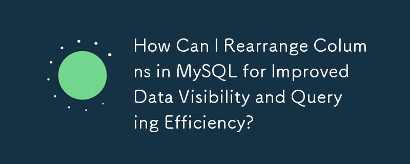 How Can I Rearrange Columns in MySQL for Improved Data Visibility and Querying Efficiency? 
