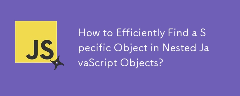 How to Efficiently Find a Specific Object in Nested JavaScript Objects? 
