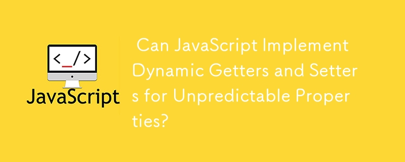  Can JavaScript Implement Dynamic Getters and Setters for Unpredictable Properties? 
