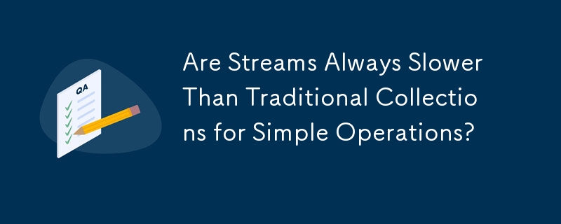 Are Streams Always Slower Than Traditional Collections for Simple Operations? 
