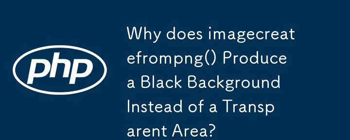 Why does imagecreatefrompng() Produce a Black Background Instead of a Transparent Area? 
