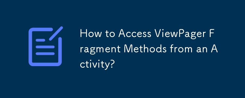 How to Access ViewPager Fragment Methods from an Activity? 
