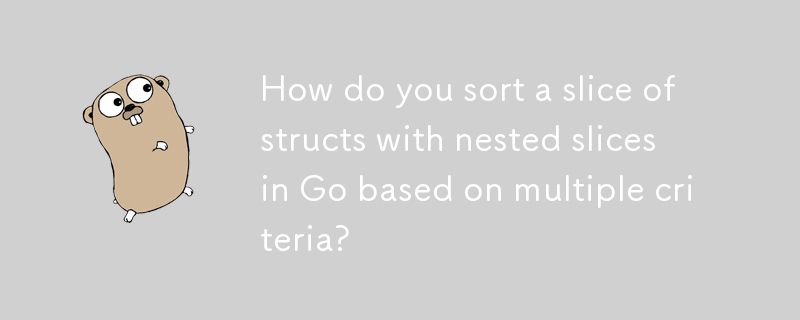 How do you sort a slice of structs with nested slices in Go based on multiple criteria? 
