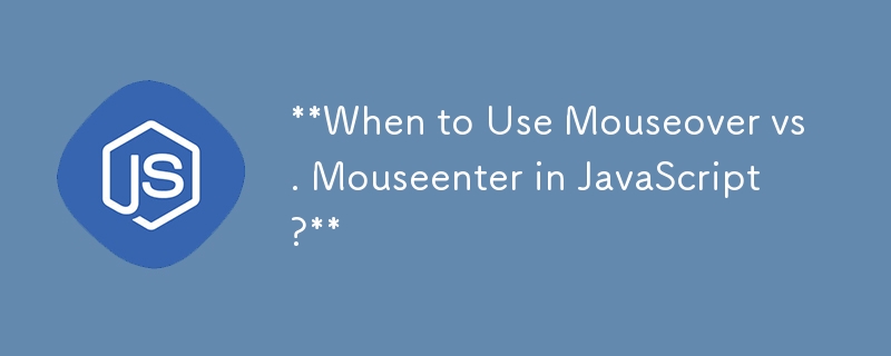 **When to Use Mouseover vs. Mouseenter in JavaScript?** 
