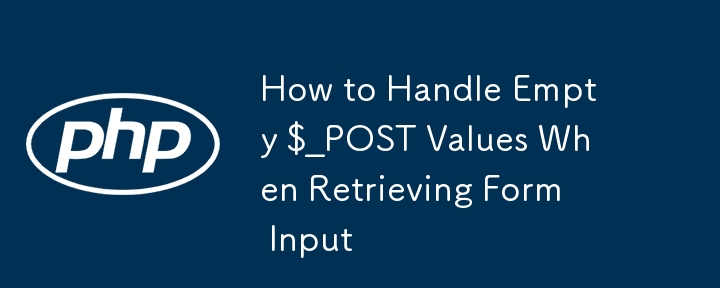 How to Handle Empty $_POST Values When Retrieving Form Input