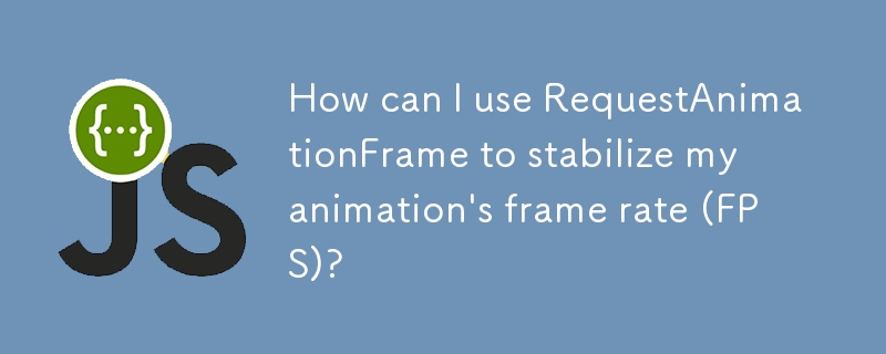 How can I use RequestAnimationFrame to stabilize my animation\'s frame rate (FPS)? 
