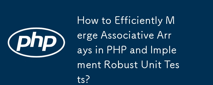 How to Efficiently Merge Associative Arrays in PHP and Implement Robust Unit Tests? 
