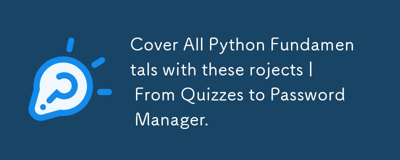 Cover All Python Fundamentals with these rojects | From Quizzes to Password Manager.